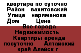 квартира по суточно › Район ­ вахитовский › Улица ­ нариманова › Дом ­ 50 › Цена ­ 2 000 - Все города Недвижимость » Квартиры аренда посуточно   . Алтайский край,Алейск г.